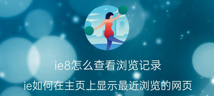 ie8怎么查看浏览记录 ie如何在主页上显示最近浏览的网页？